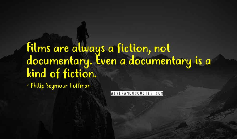 Philip Seymour Hoffman Quotes: Films are always a fiction, not documentary. Even a documentary is a kind of fiction.