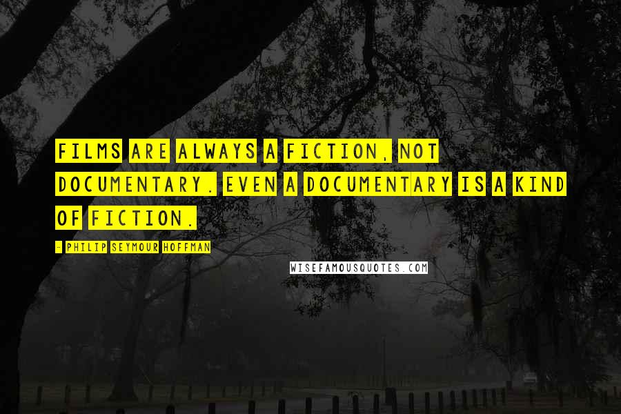 Philip Seymour Hoffman Quotes: Films are always a fiction, not documentary. Even a documentary is a kind of fiction.