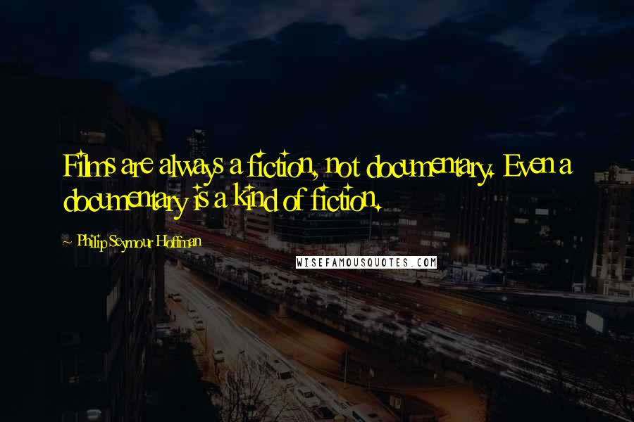 Philip Seymour Hoffman Quotes: Films are always a fiction, not documentary. Even a documentary is a kind of fiction.