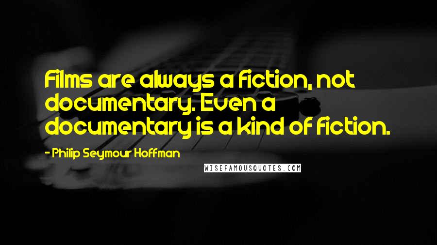 Philip Seymour Hoffman Quotes: Films are always a fiction, not documentary. Even a documentary is a kind of fiction.