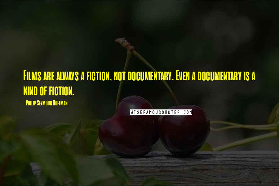 Philip Seymour Hoffman Quotes: Films are always a fiction, not documentary. Even a documentary is a kind of fiction.