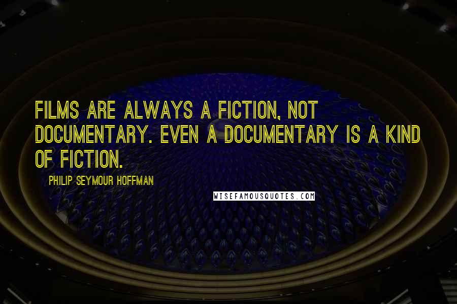 Philip Seymour Hoffman Quotes: Films are always a fiction, not documentary. Even a documentary is a kind of fiction.