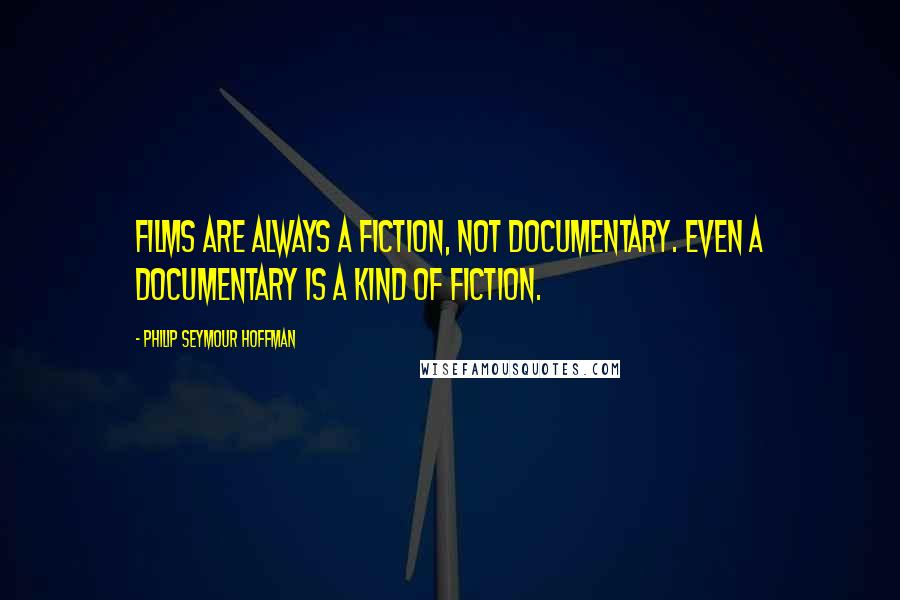 Philip Seymour Hoffman Quotes: Films are always a fiction, not documentary. Even a documentary is a kind of fiction.