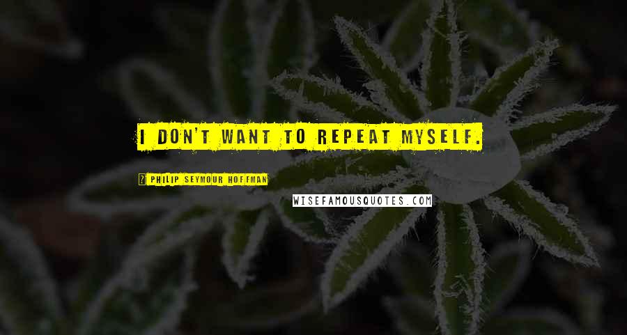 Philip Seymour Hoffman Quotes: I don't want to repeat myself.