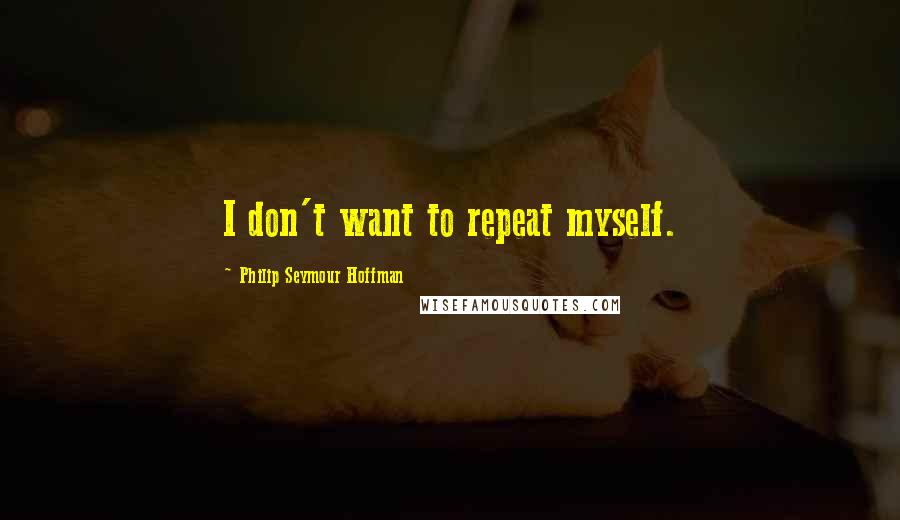 Philip Seymour Hoffman Quotes: I don't want to repeat myself.