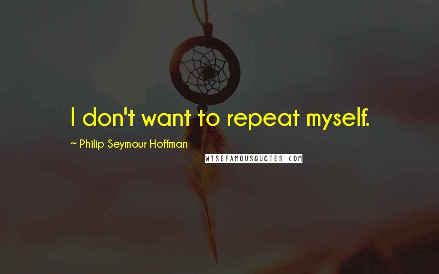 Philip Seymour Hoffman Quotes: I don't want to repeat myself.