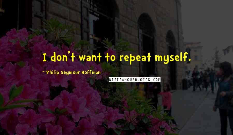 Philip Seymour Hoffman Quotes: I don't want to repeat myself.