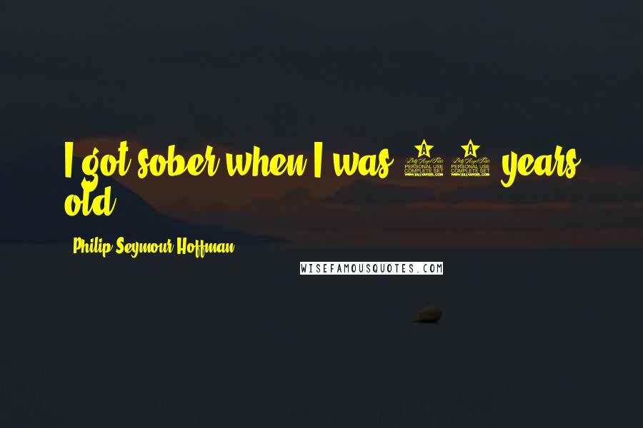 Philip Seymour Hoffman Quotes: I got sober when I was 22 years old.