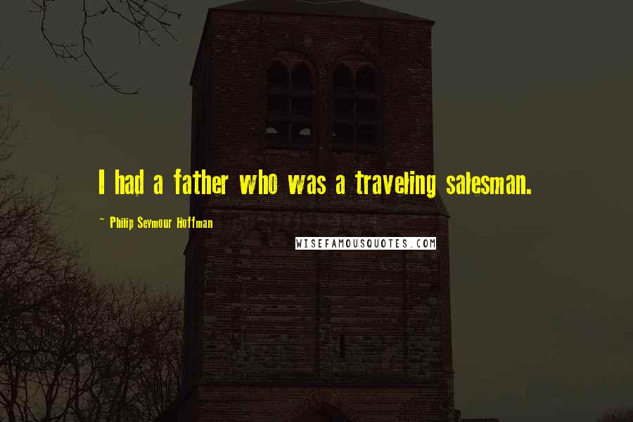 Philip Seymour Hoffman Quotes: I had a father who was a traveling salesman.