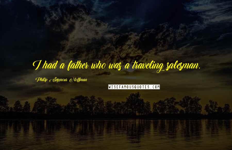 Philip Seymour Hoffman Quotes: I had a father who was a traveling salesman.
