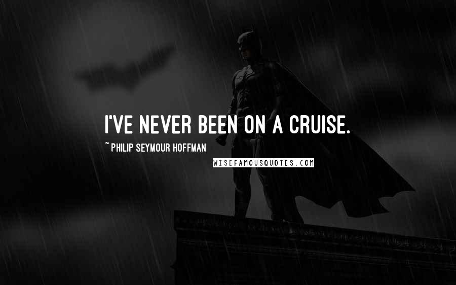 Philip Seymour Hoffman Quotes: I've never been on a cruise.