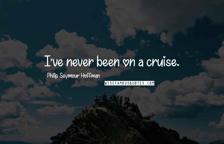 Philip Seymour Hoffman Quotes: I've never been on a cruise.