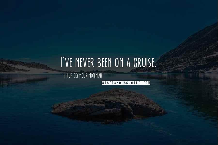 Philip Seymour Hoffman Quotes: I've never been on a cruise.