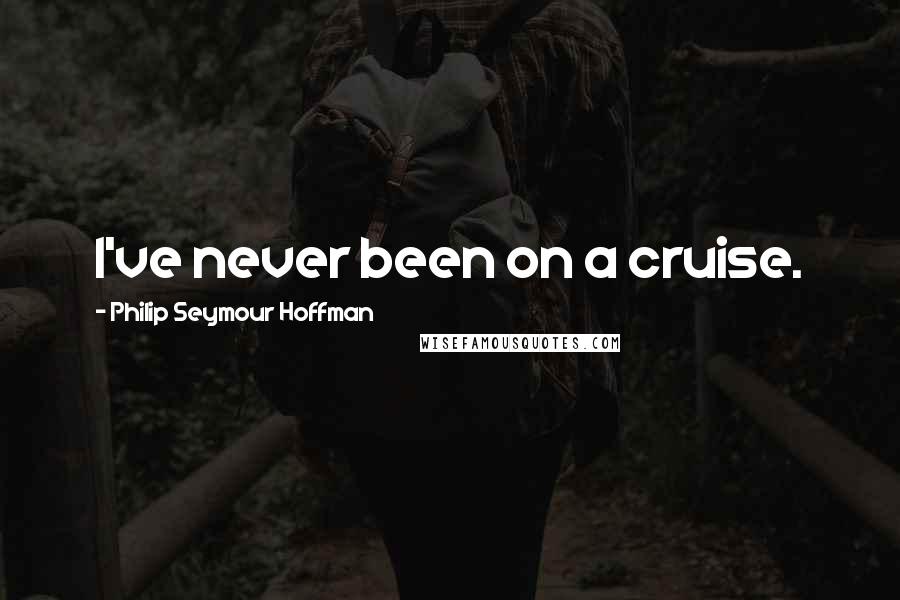 Philip Seymour Hoffman Quotes: I've never been on a cruise.