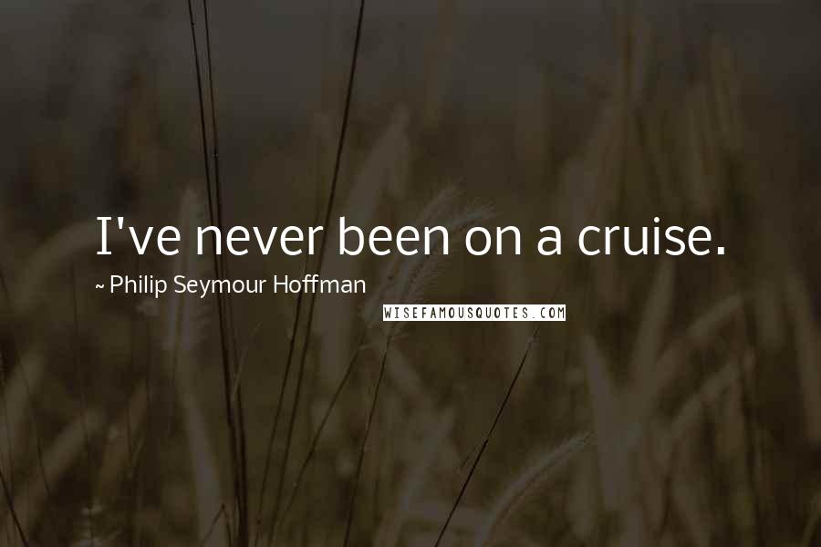 Philip Seymour Hoffman Quotes: I've never been on a cruise.