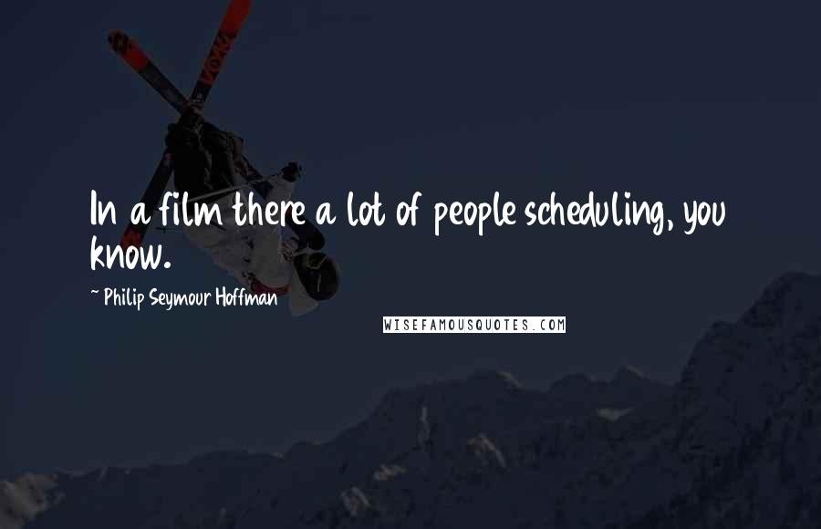 Philip Seymour Hoffman Quotes: In a film there a lot of people scheduling, you know.