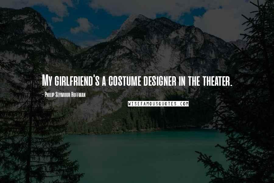 Philip Seymour Hoffman Quotes: My girlfriend's a costume designer in the theater.