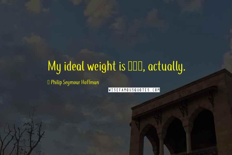 Philip Seymour Hoffman Quotes: My ideal weight is 205, actually.