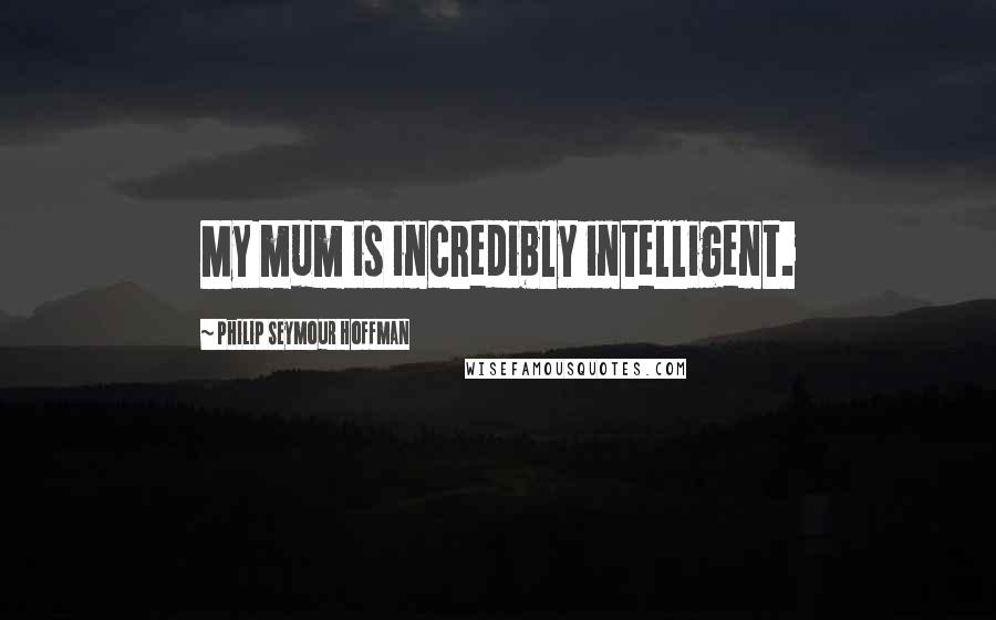 Philip Seymour Hoffman Quotes: My mum is incredibly intelligent.