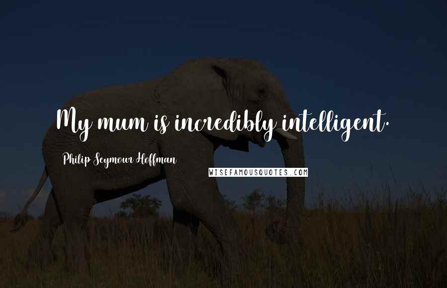 Philip Seymour Hoffman Quotes: My mum is incredibly intelligent.