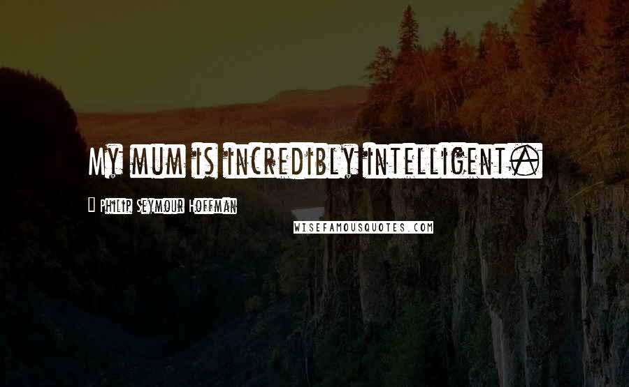 Philip Seymour Hoffman Quotes: My mum is incredibly intelligent.