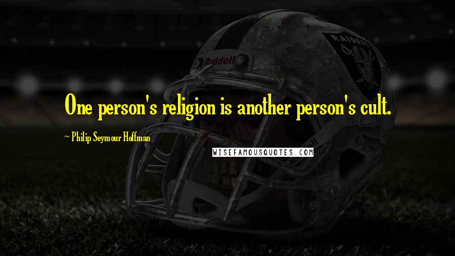 Philip Seymour Hoffman Quotes: One person's religion is another person's cult.