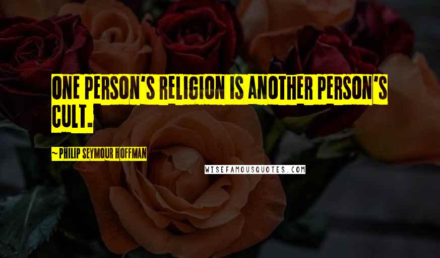 Philip Seymour Hoffman Quotes: One person's religion is another person's cult.