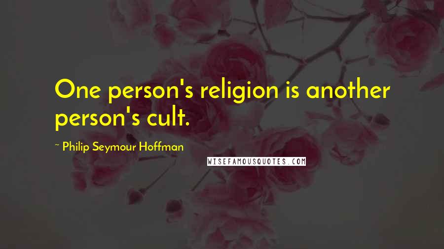 Philip Seymour Hoffman Quotes: One person's religion is another person's cult.