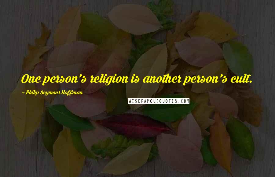 Philip Seymour Hoffman Quotes: One person's religion is another person's cult.