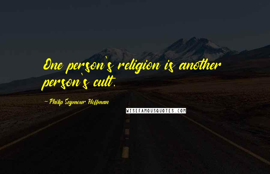 Philip Seymour Hoffman Quotes: One person's religion is another person's cult.