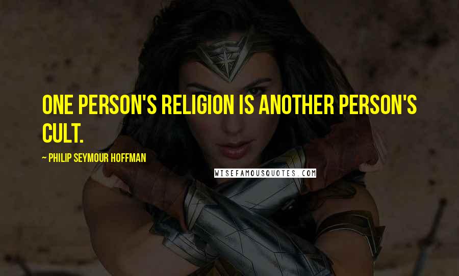 Philip Seymour Hoffman Quotes: One person's religion is another person's cult.