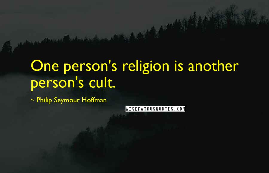 Philip Seymour Hoffman Quotes: One person's religion is another person's cult.
