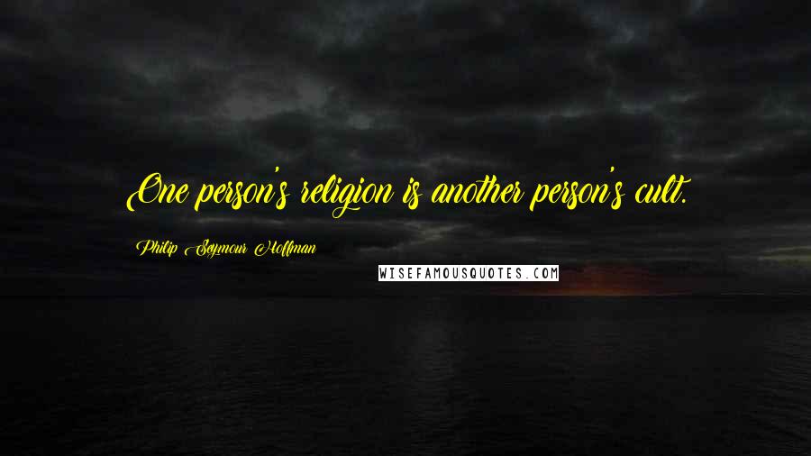 Philip Seymour Hoffman Quotes: One person's religion is another person's cult.