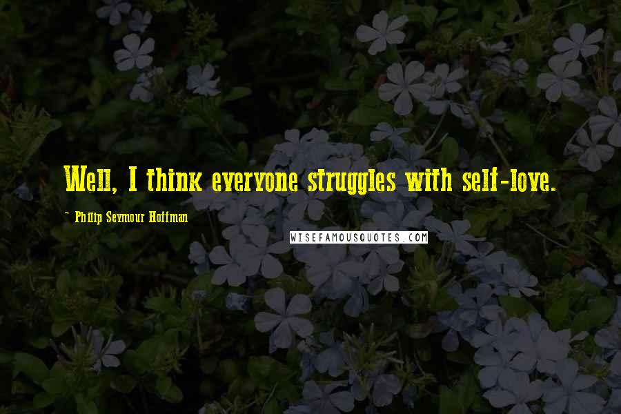 Philip Seymour Hoffman Quotes: Well, I think everyone struggles with self-love.