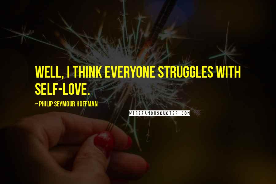 Philip Seymour Hoffman Quotes: Well, I think everyone struggles with self-love.