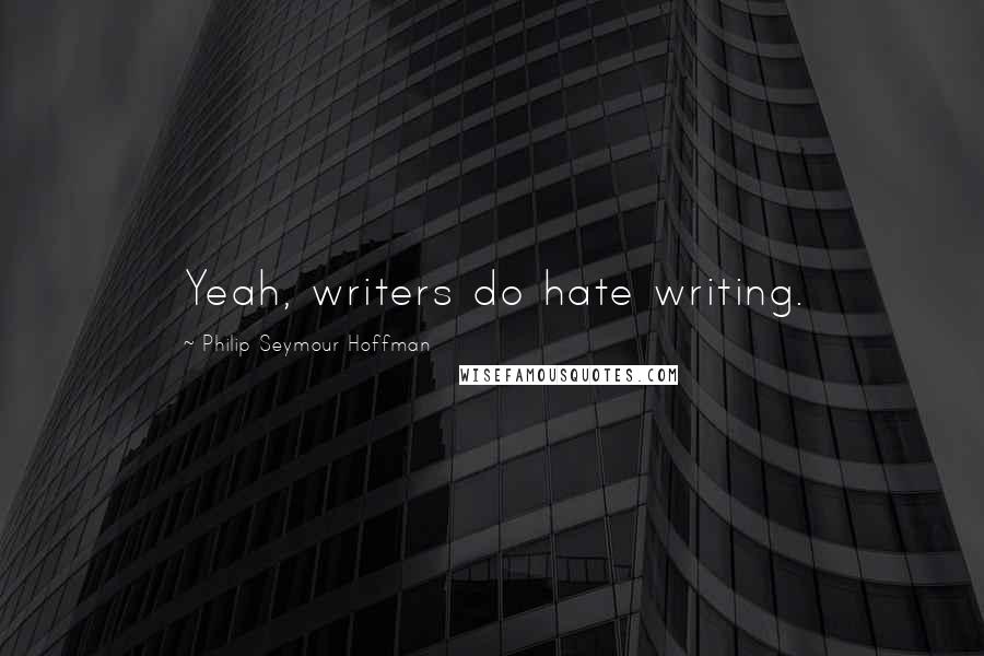 Philip Seymour Hoffman Quotes: Yeah, writers do hate writing.