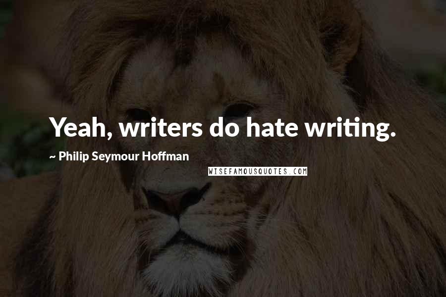 Philip Seymour Hoffman Quotes: Yeah, writers do hate writing.