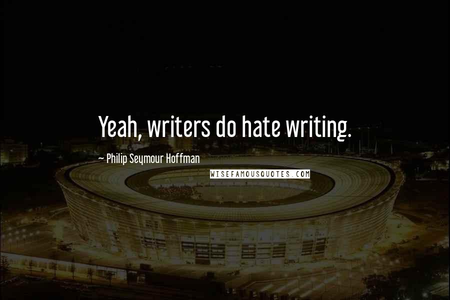 Philip Seymour Hoffman Quotes: Yeah, writers do hate writing.