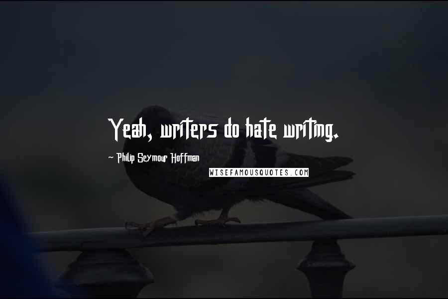 Philip Seymour Hoffman Quotes: Yeah, writers do hate writing.