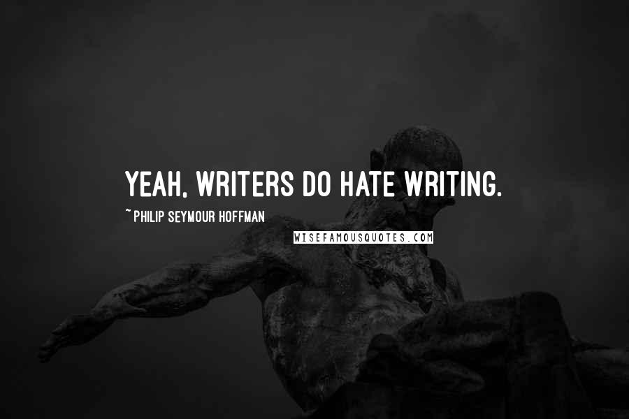 Philip Seymour Hoffman Quotes: Yeah, writers do hate writing.