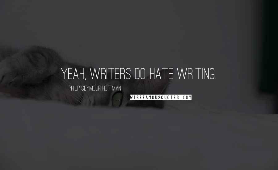 Philip Seymour Hoffman Quotes: Yeah, writers do hate writing.