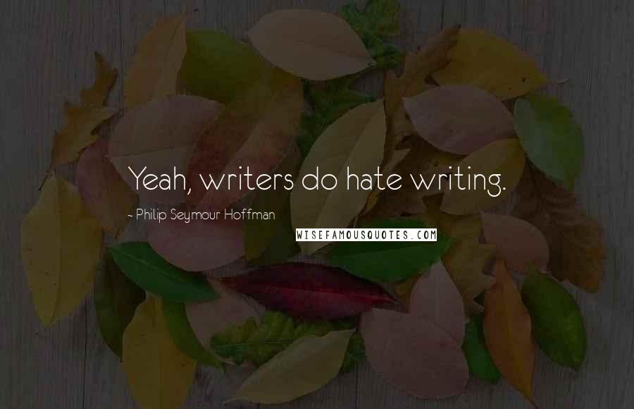 Philip Seymour Hoffman Quotes: Yeah, writers do hate writing.