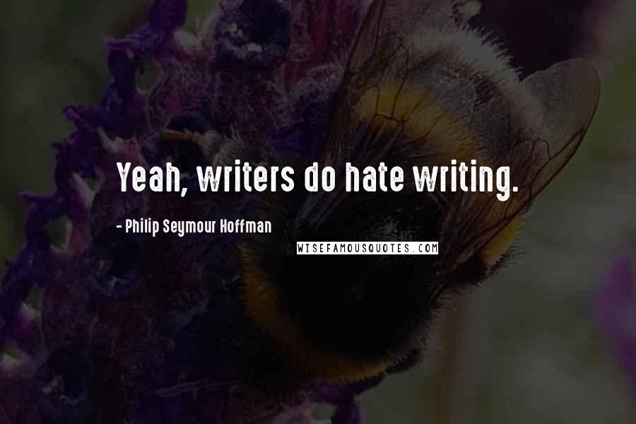 Philip Seymour Hoffman Quotes: Yeah, writers do hate writing.
