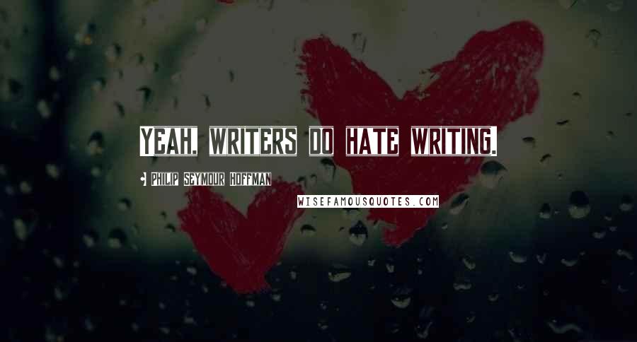 Philip Seymour Hoffman Quotes: Yeah, writers do hate writing.
