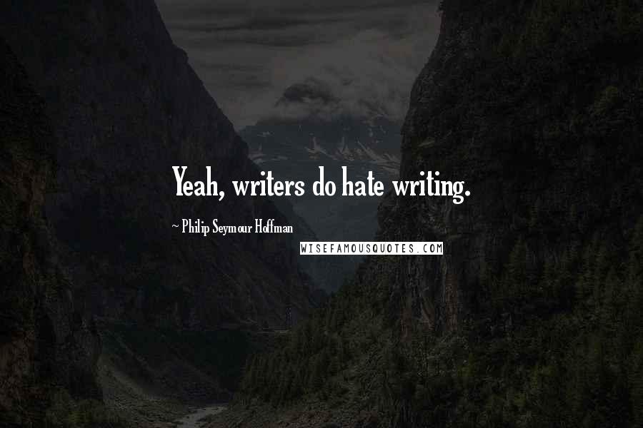 Philip Seymour Hoffman Quotes: Yeah, writers do hate writing.
