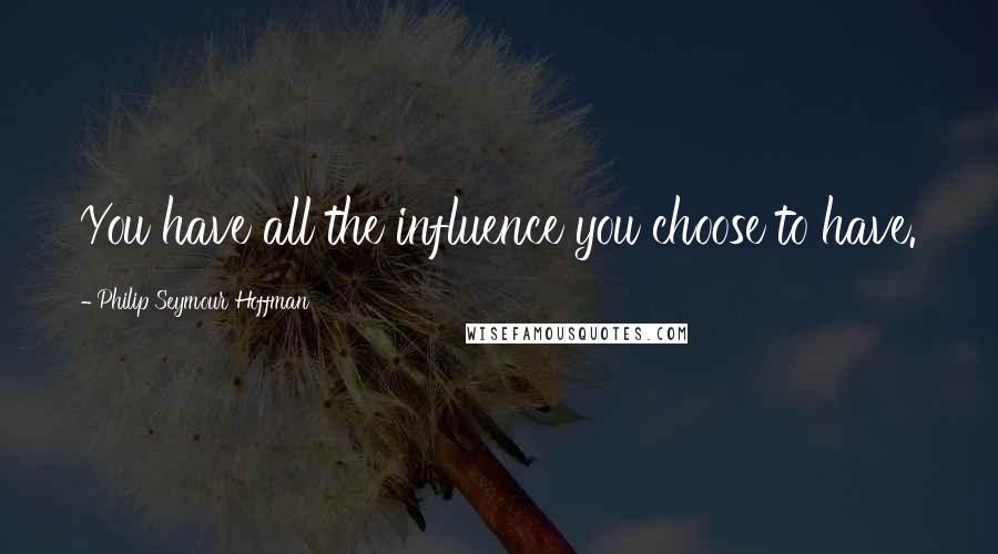 Philip Seymour Hoffman Quotes: You have all the influence you choose to have.