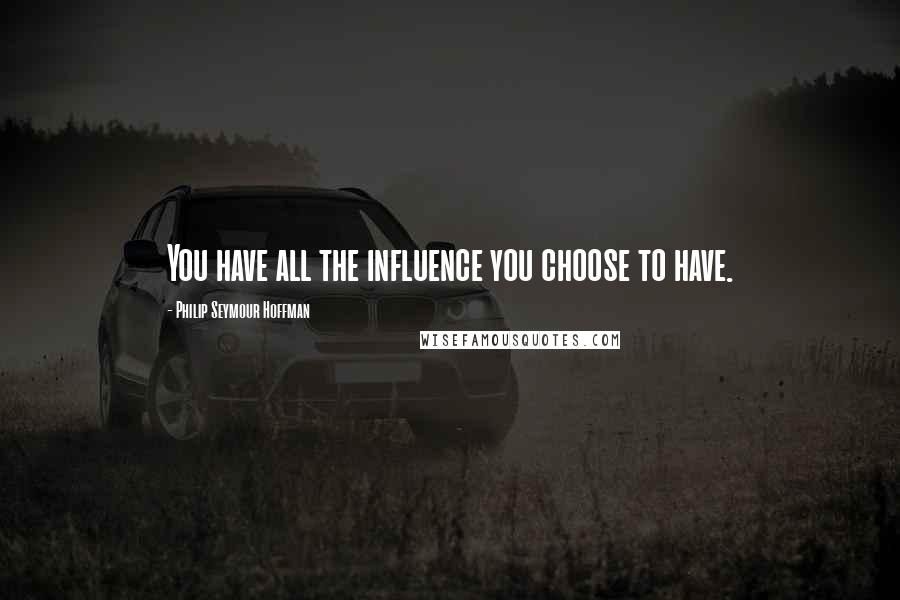 Philip Seymour Hoffman Quotes: You have all the influence you choose to have.