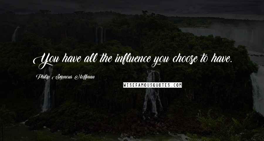 Philip Seymour Hoffman Quotes: You have all the influence you choose to have.