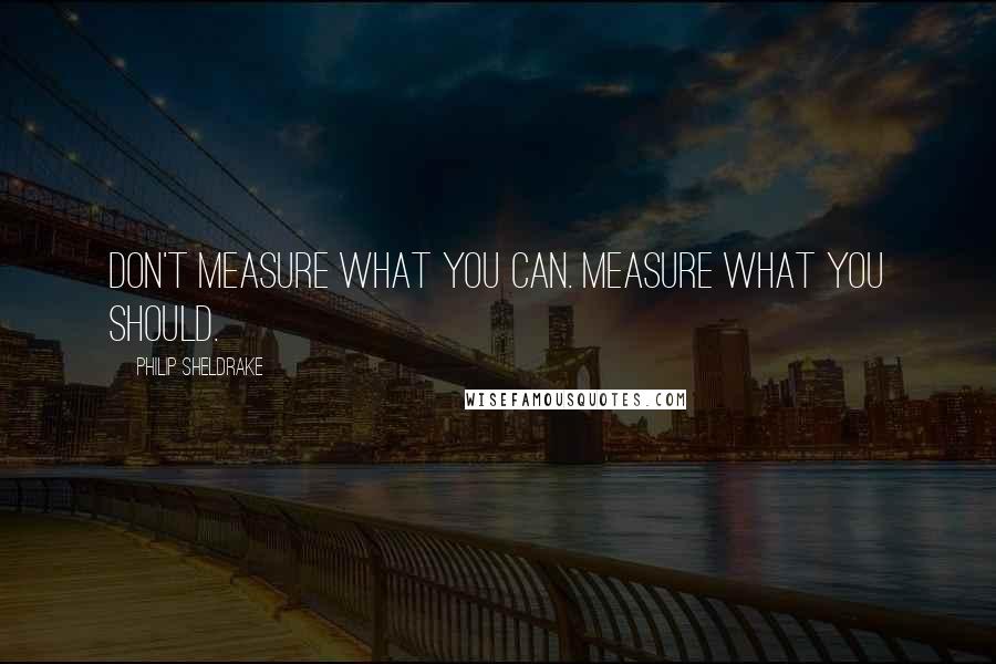 Philip Sheldrake Quotes: Don't measure what you can. Measure what you should.