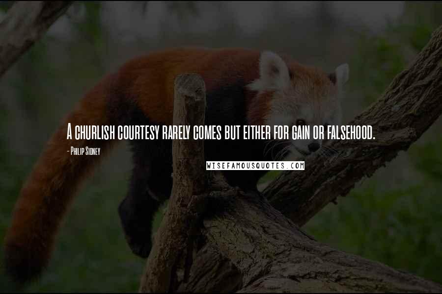 Philip Sidney Quotes: A churlish courtesy rarely comes but either for gain or falsehood.